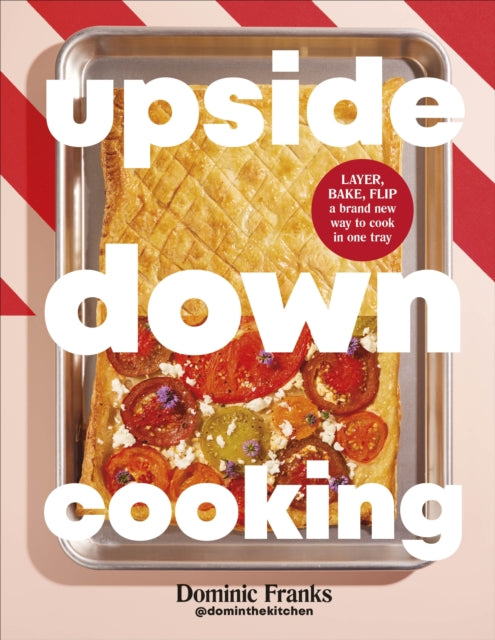 Upside Down Cooking : LAYER, BAKE, FLIP A Brand New Way to Cook in One Tray by Dominic Franks