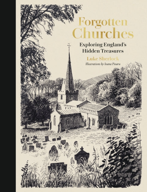 Forgotten Churches : Exploring England's Hidden Treasures by Luke Sherlock