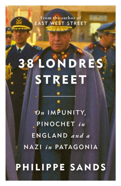 38 Londres Street : On Impunity, Pinochet in England and a Nazi in Patagonia by Philippe QC Sands SIGNED pre order