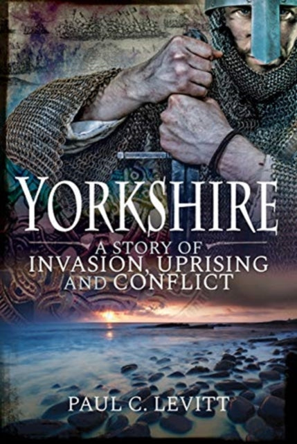 Yorkshire: A Story of Invasion, Uprising and Conflict by Paul C Levitt