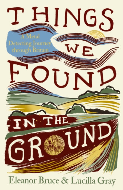 Things We Found in the Ground : A Metal-Detecting Journey Through Britain by Eleanor Bruce & Lucilla Gray