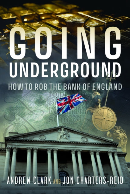 Going Underground : How to Rob the Bank of England by Andrew Clark & Jonathan Michael Charters-Reid