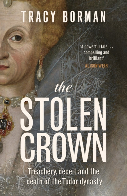 The Stolen Crown : Treachery, Deceit and the Death of the Tudor Dynasty by Tracy Borman SIGNED
