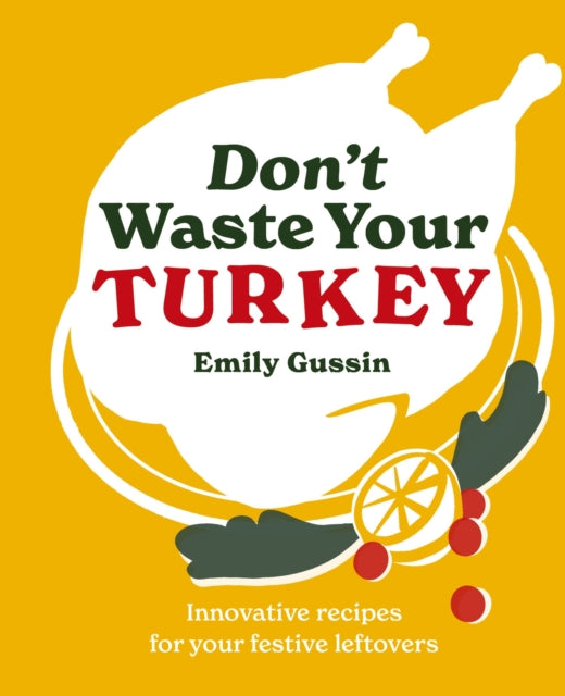 Don't Waste Your Turkey : Innovative recipes for your festive leftovers by Emily Gussin