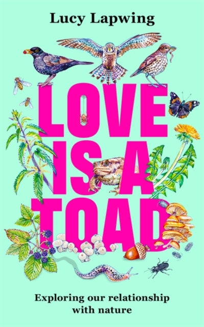 Love Is A Toad : Exploring our relationship with nature by Lucy Lapwing