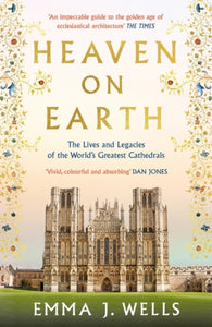 Heaven on Earth : The Lives and Legacies of the World's Greatest Cathedrals by Emma J. Wells  - paperback