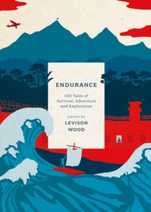 Endurance : 100 Tales of Survival, Adventure and Exploration by Levison Wood