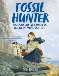 Fossil Hunter : How Mary Anning Changed the Science of Prehistoric Life by Cheryl Blackford