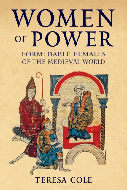Women of Power : Formidable Females of the Medieval World by Teresa Cole